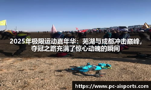 2025年极限运动嘉年华：芜湖与成都冲击巅峰，夺冠之路充满了惊心动魄的瞬间