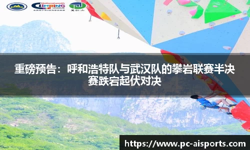 重磅预告：呼和浩特队与武汉队的攀岩联赛半决赛跌宕起伏对决